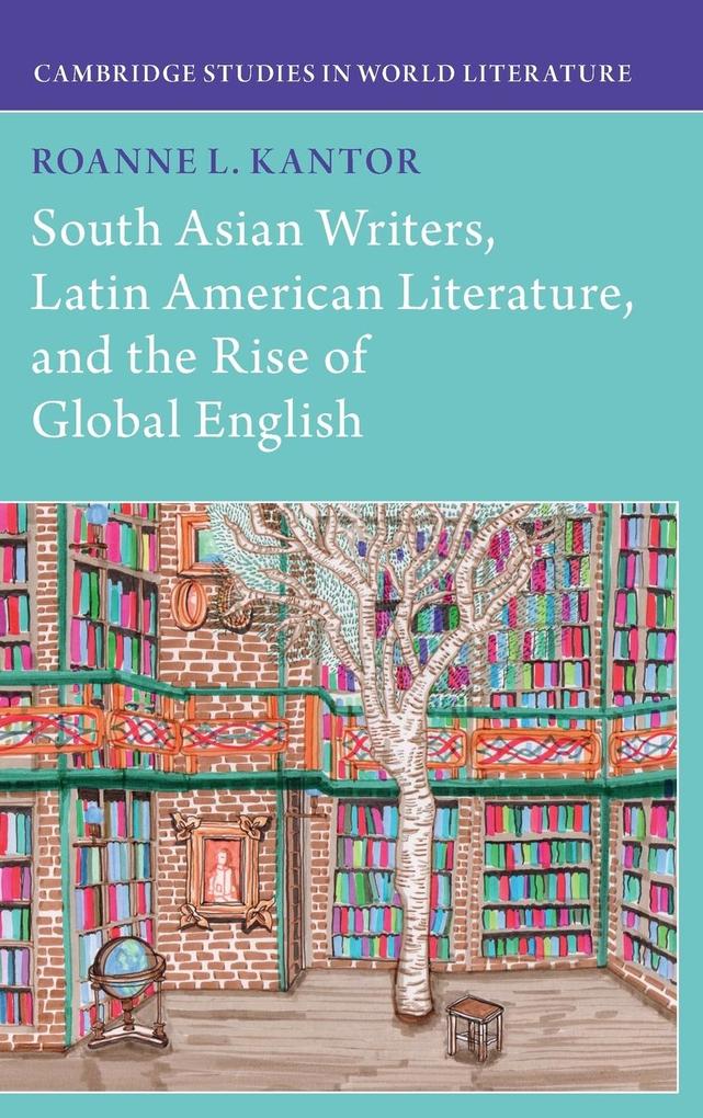 South Asian Writers Latin American Literature and the Rise of Global English