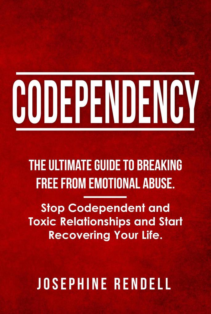 Codependency: The Ultimate Guide to Breaking Free from Emotional Abuse. Stop Codependent and Toxic Relationships and Start Recovering Your Life.