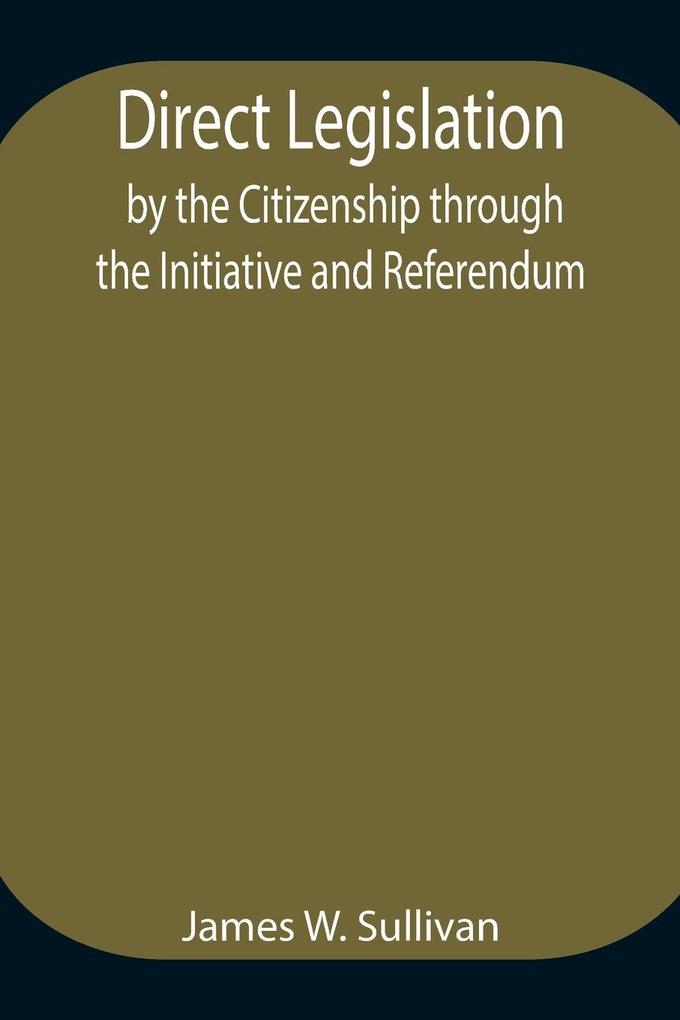 Direct Legislation By The Citizenship Through The Initiative And Referendum