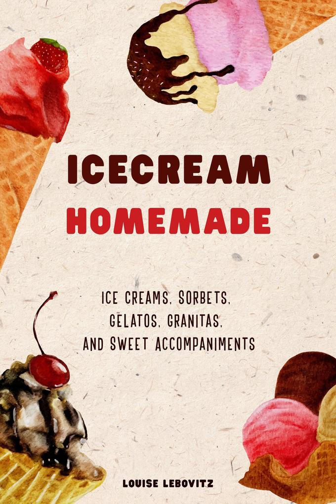 Ice Cream Homemade Ice Creams Sorbets Gelatos Granitas and Sweet Accompaniments