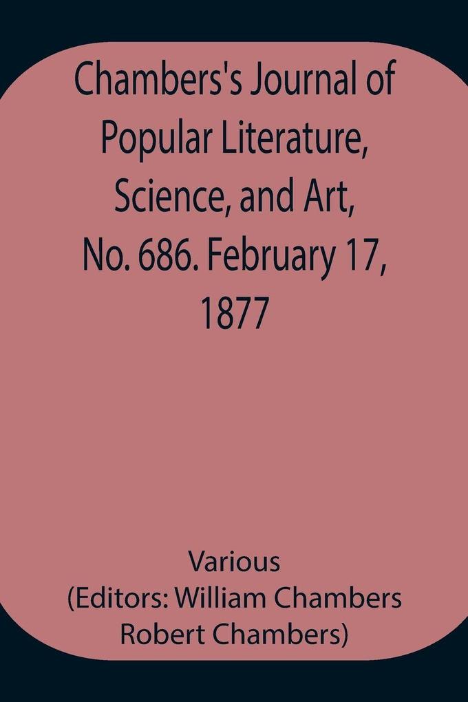 Chambers'S Journal Of Popular Literature Science And Art No. 686. February 17 1877.