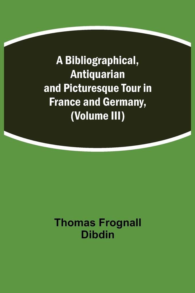 A Bibliographical Antiquarian And Picturesque Tour In France And Germany (Volume Iii)