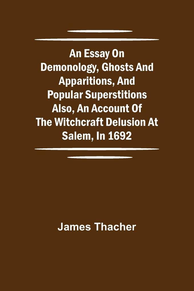 An Essay On Demonology Ghosts And Apparitions And Popular Superstitions Also An Account Of The Witchcraft Delusion At Salem In 1692