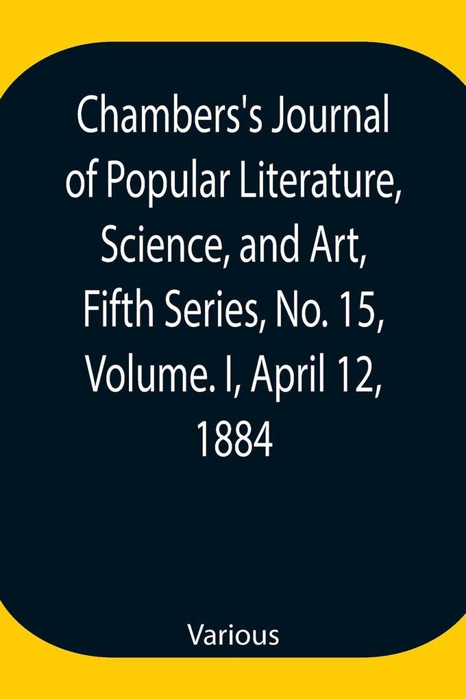 Chambers'S Journal Of Popular Literature Science And Art Fifth Series No. 15 Volume. I April 12 1884