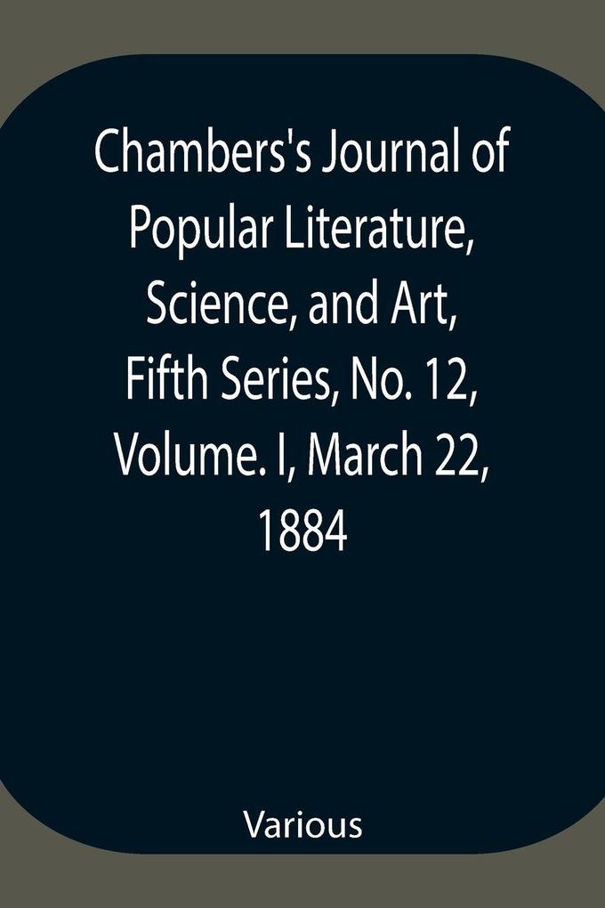 Chambers'S Journal Of Popular Literature Science And Art Fifth Series No. 12 Volume. I March 22 1884