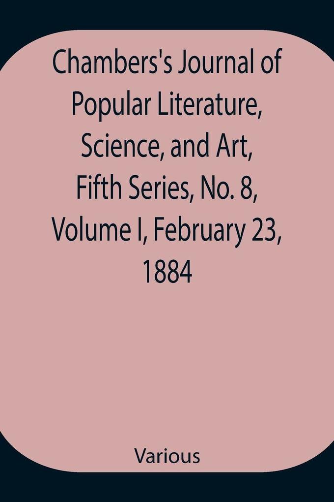 Chambers'S Journal Of Popular Literature Science And Art Fifth Series No. 8 Volume I February 23 1884