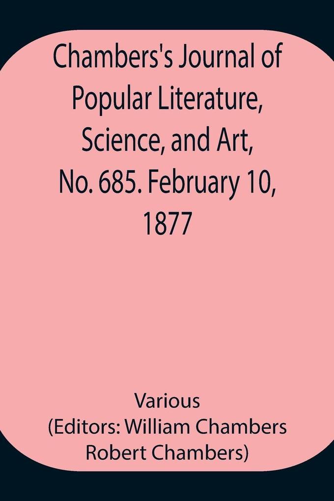 Chambers'S Journal Of Popular Literature Science And Art No. 685. February 10 1877
