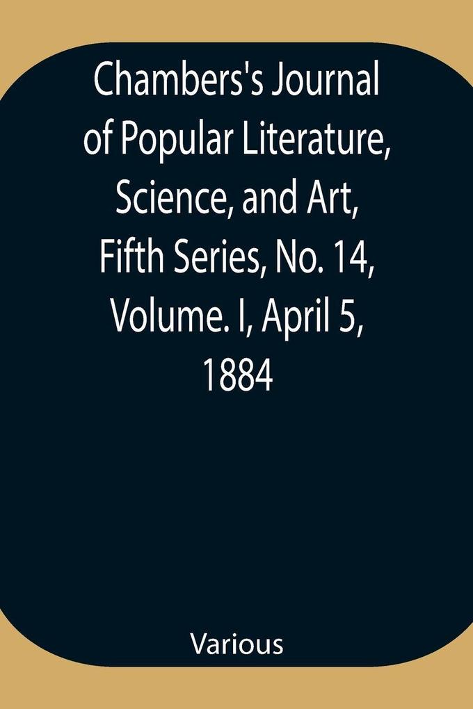 Chambers'S Journal Of Popular Literature Science And Art Fifth Series No. 14 Volume. I April 5 1884