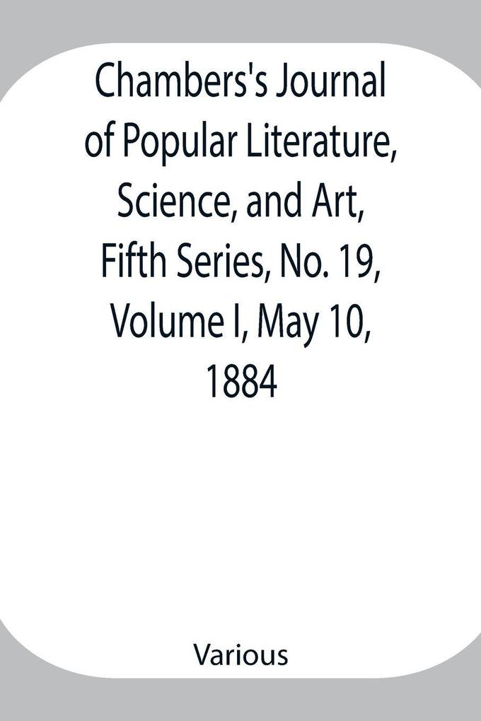 Chambers'S Journal Of Popular Literature Science And Art Fifth Series No. 19 Volume I May 10 1884