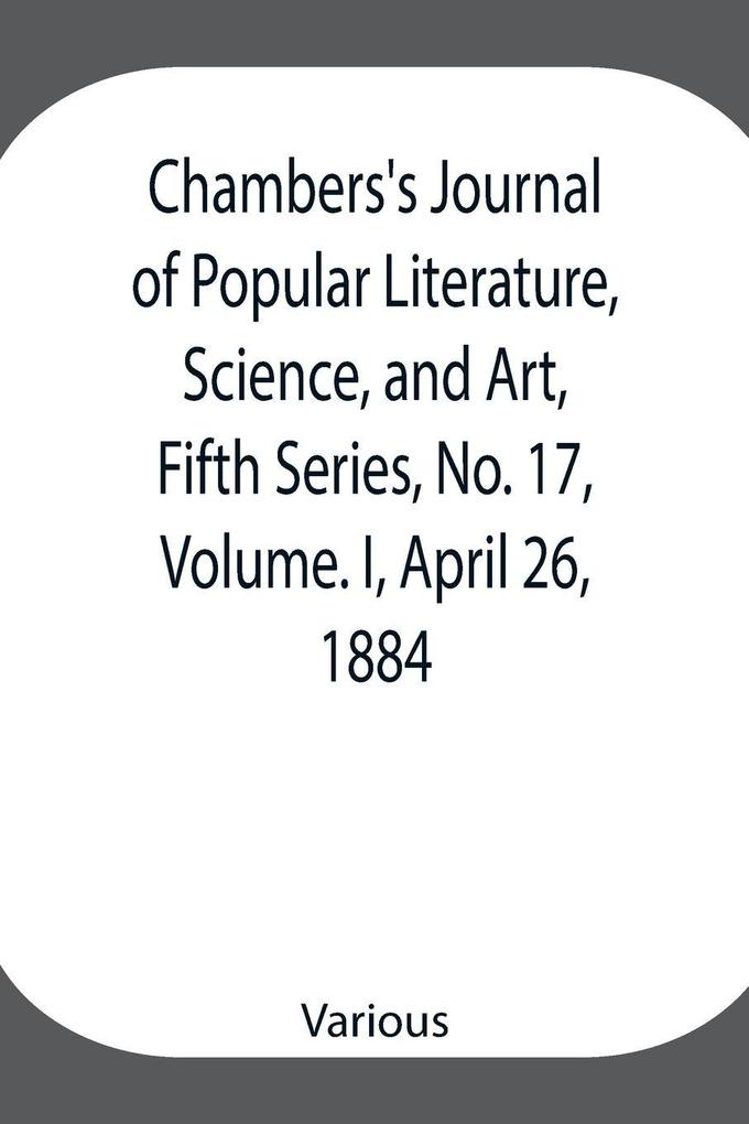 Chambers'S Journal Of Popular Literature Science And Art Fifth Series No. 17 Volume. I April 26 1884