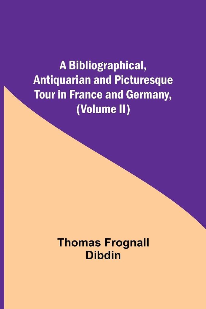 A Bibliographical Antiquarian And Picturesque Tour In France And Germany (Volume Ii)