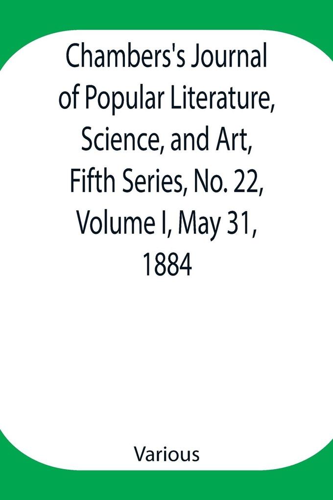 Chambers‘s Journal of Popular Literature Science and Art Fifth Series No. 22 Volume I May 31 1884