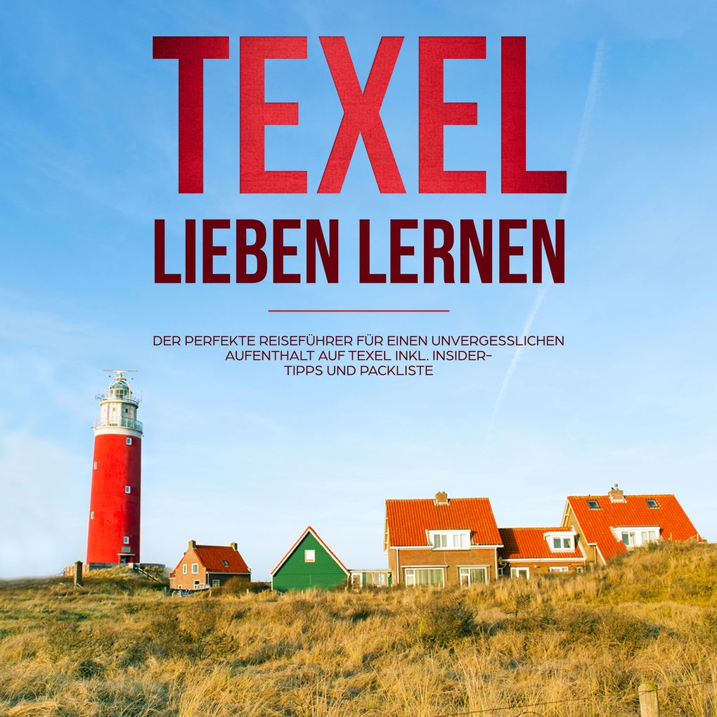 Texel lieben lernen: Der perfekte Reiseführer für einen unvergesslichen Aufenthalt auf Texel - inkl. Insider-Tipps und Packliste (Erzähl-Reiseführer Texel Band 1)