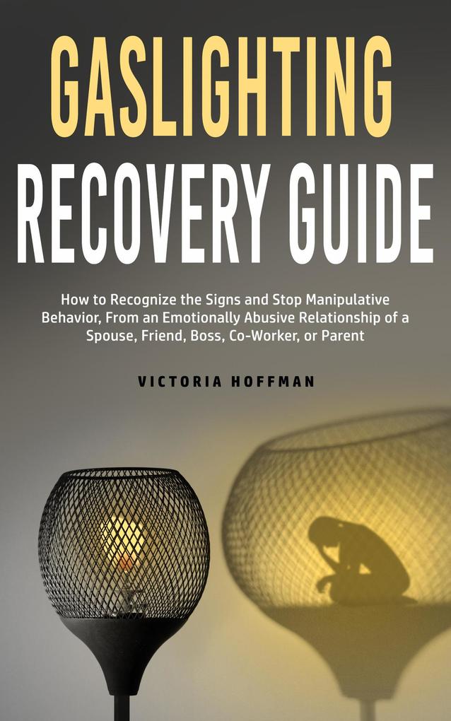 Gaslighting Recovery Guide: How to Recognize the Signs and Stop Manipulative Behavior in an Emotionally Abusive Relationship with a Spouse Friend Boss Co-Worker or Parent