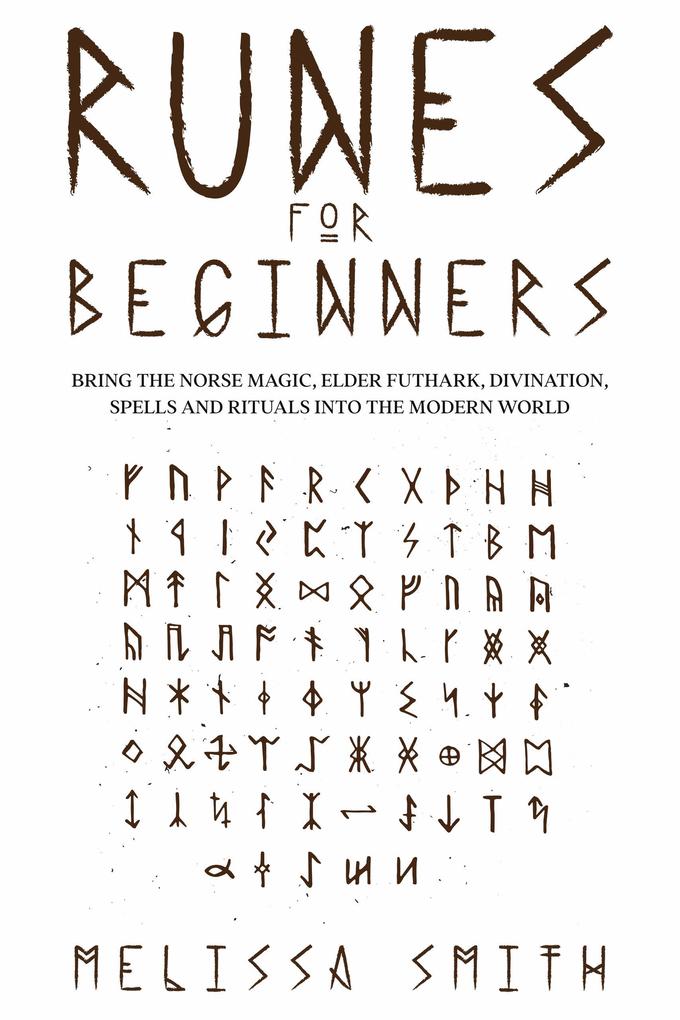 Runes for Beginners: Bring the Norse Magic Elder Futhark Divination Spells and Rituals Into the Modern World