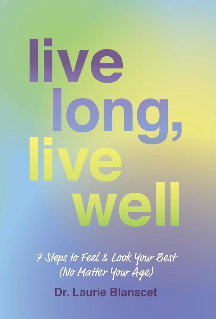 Live Long Live Well: 7 Steps to Feel & Look Your Best (No Matter Your Age)