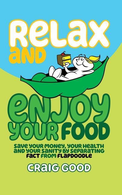 Relax and Enjoy Your Food: Save your money your health and your sanity by separating fact from flapdoodle.
