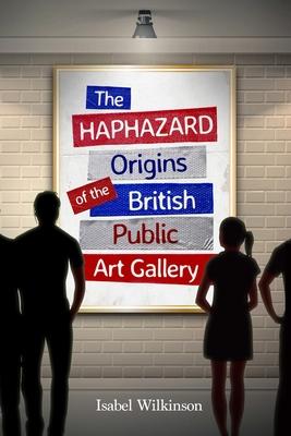 The Haphazard Origins of the British Public Art Gallery