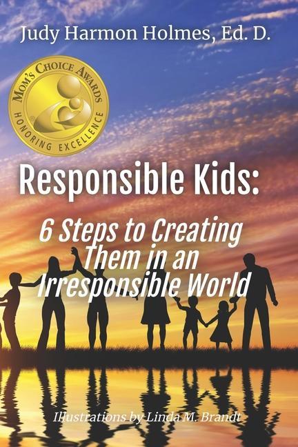 Responsible Kids: 6 Steps to Creating Them in an Irresponsible World