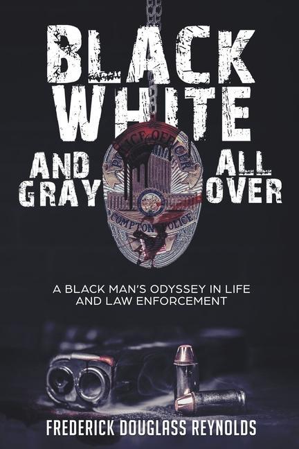 Black White and Gray All Over: A Black Man‘s Odyssey in Life and Law Enforcement