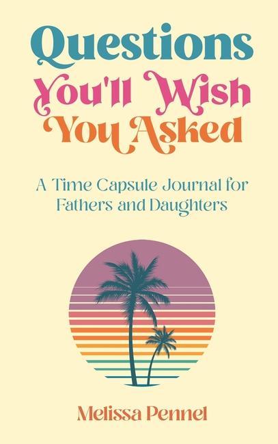 Questions You‘ll Wish You Asked: A Time Capsule Journal for Fathers and Daughters