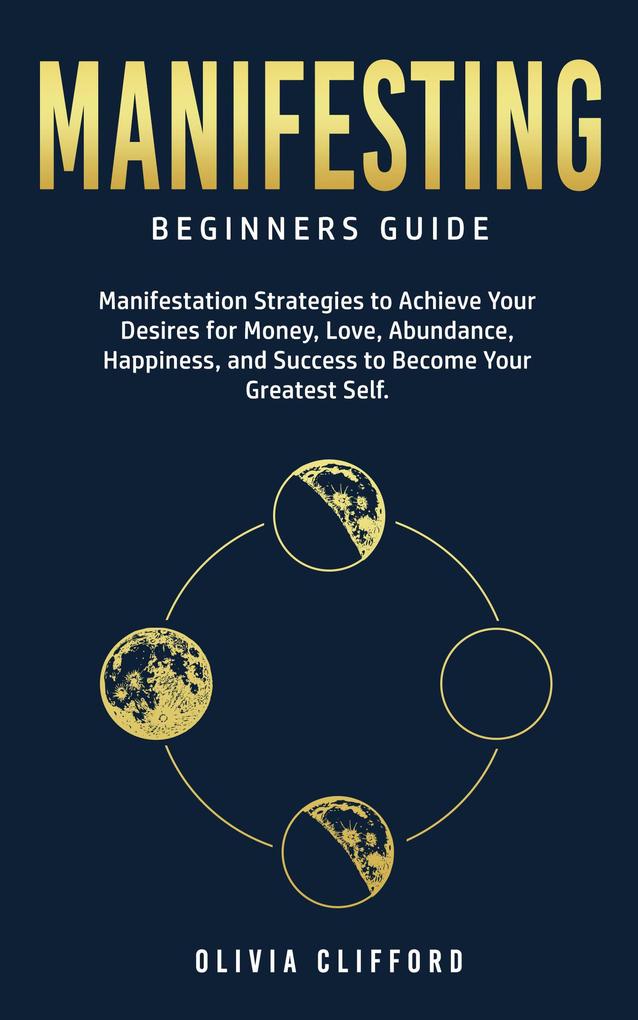 Manifesting - Beginners Guide: Manifestation Strategies to Achieve Your Desires for Money Love Abundance Happiness and Success to Become Your Greatest Self