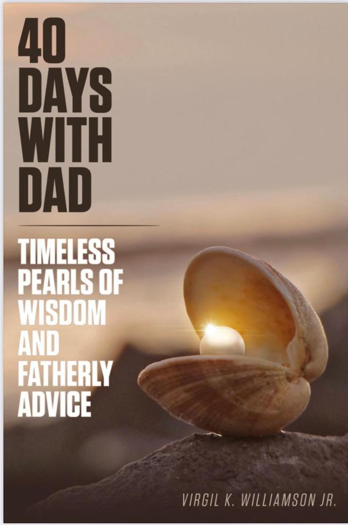 40 Days With Dad...Timeless Pearls of Wisdom and Fatherly Advice (40 Days to Your Breakthrough)