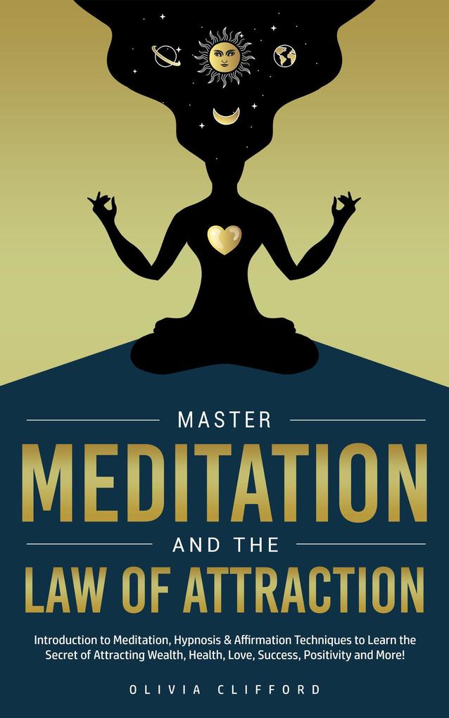Master Meditation and The Law of Attraction: Introduction to Meditation Hypnosis & Affirmation Techniques to Learn the Secret of Attracting Wealth Health Love Success Positivity and More!