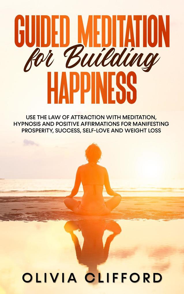 Guided Meditation for Building Happiness: Use The Law of Attraction with Meditation Hypnosis and Positive Affirmations for Manifesting Prosperity Success Self-Love and Weight Loss