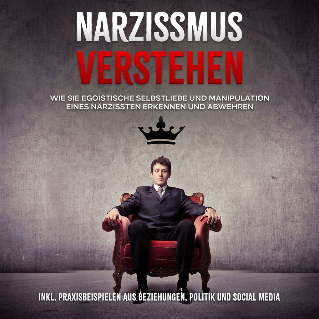Narzissmus verstehen: Wie Sie egoistische Selbstliebe und Manipulation eines Narzissten erkennen und abwehren - inkl. Praxisbeispielen aus Beziehungen Politik und Social Media