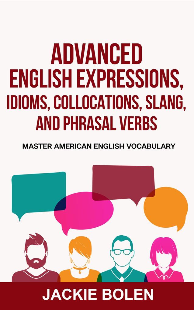 Advanced English Expressions Idioms Collocations Slang and Phrasal Verbs: Master American English Vocabulary