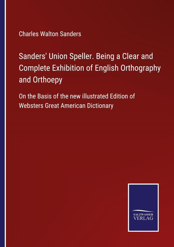 Sanders' Union Speller. Being a Clear and Complete Exhibition of English Orthography and Orthoepy