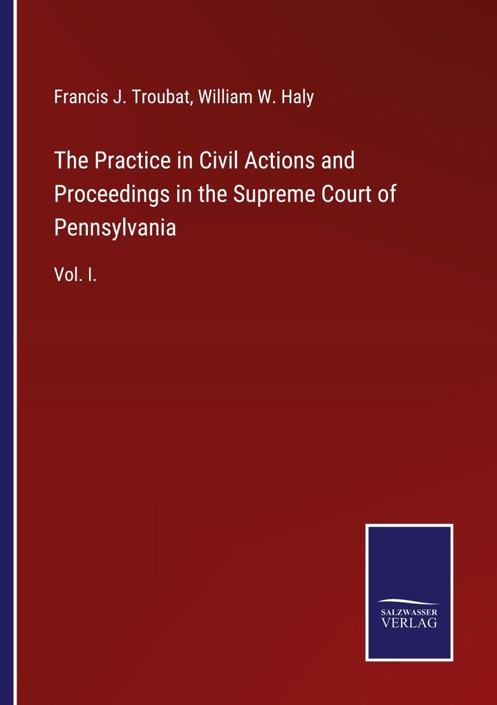 The Practice in Civil Actions and Proceedings in the Supreme Court of Pennsylvania - Francis J. Troubat/ William W. Haly