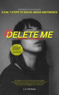 D.S.M. 7 Steps to Social Media Abstinence: The Desktop Guide to Deleting Social Media. Why Big Social is Ruining You and No It‘s Not Just a ‘Digital Native‘ Dilemma
