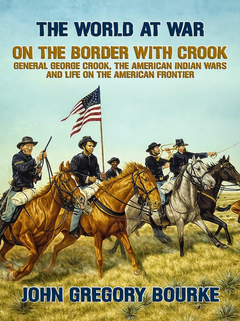 On the Border with Crook General George Crook the American Indian Wars and Life on the American Frontier