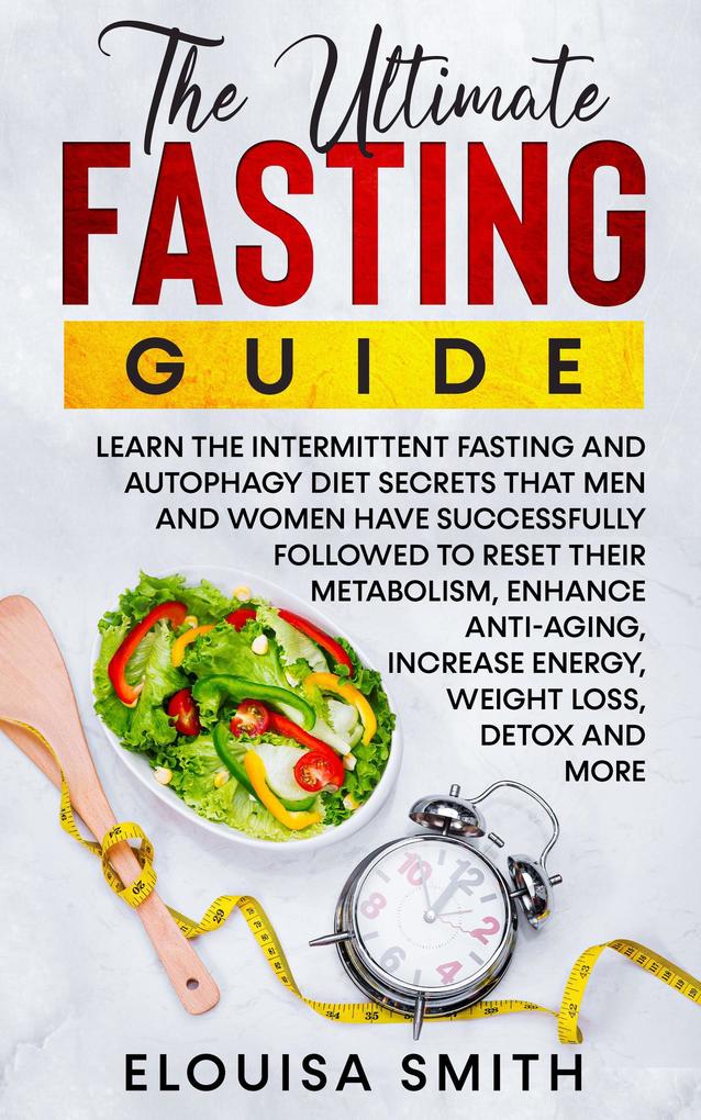 The Ultimate Fasting Guide: Learn The Intermittent Fasting And Autophagy Diet Secrets That Men & Women Have Successfully Followed To Reset Their Metabolism Enhance Anti-Aging Weight Loss Detox & ..