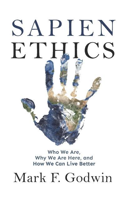 Sapien Ethics: Who We Are Why We Are Here and How We Can Live Better