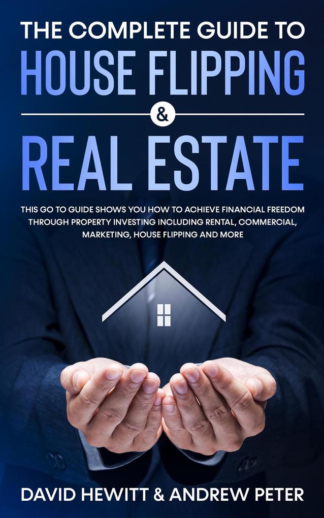 The Complete Guide to House Flipping & Real Estate: This Go To Guide Shows You How To Achieve Financial Freedom Through Property Investing Including Rental Commercial Marketing .....