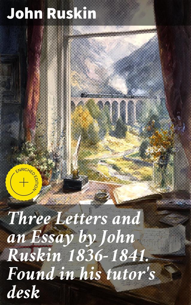 Three Letters and an Essay by John Ruskin 1836-1841. Found in his tutor's desk