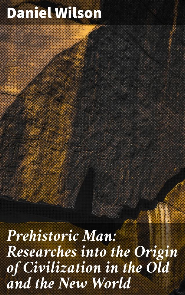 Prehistoric Man: Researches into the Origin of Civilization in the Old and the New World