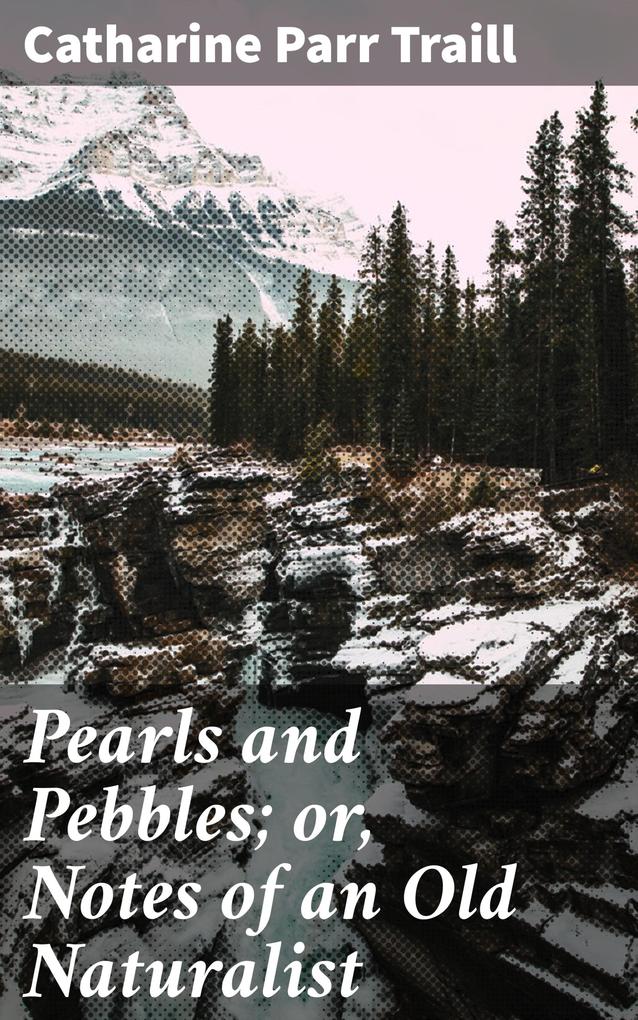 Pearls and Pebbles; or Notes of an Old Naturalist