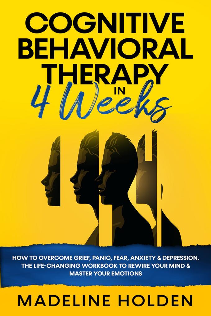 Cognitive Behavioral Therapy in 4 Weeks: How to Overcome Grief Panic Fear Anxiety & Depression.The Life-Changing Workbook to Rewire Your Mind & Master Your Emotions (Master Your Mind #1)