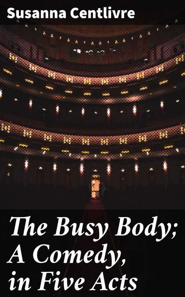 The Busy Body; A Comedy in Five Acts
