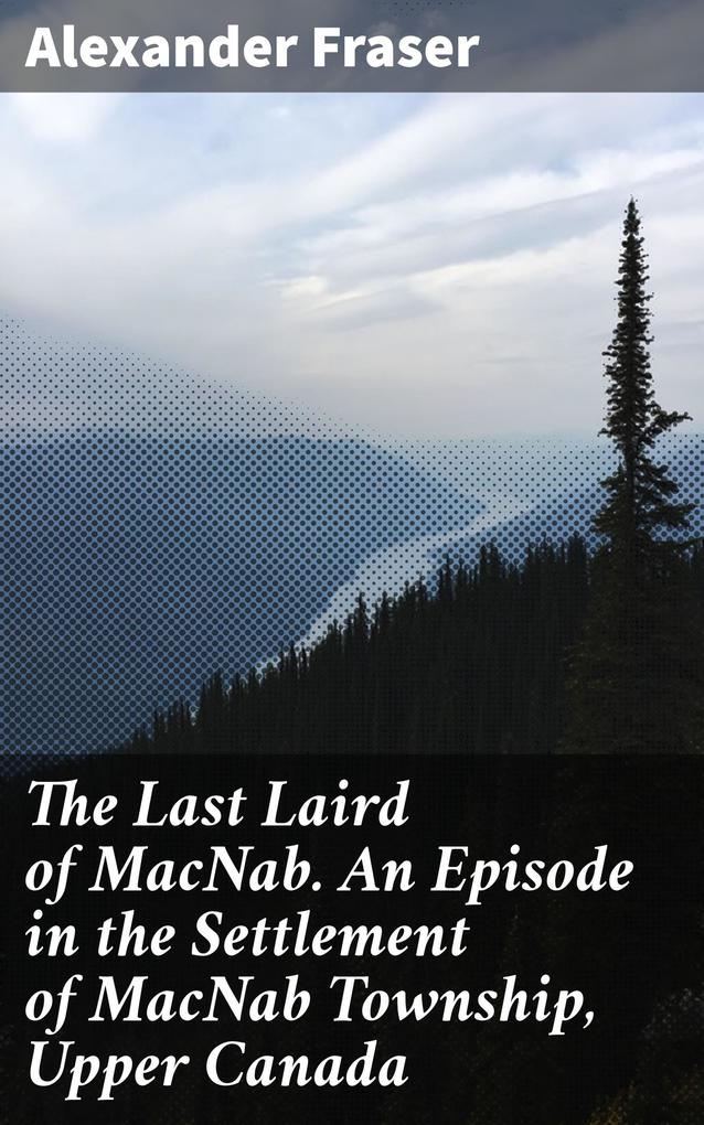 The Last Laird of MacNab. An Episode in the Settlement of MacNab Township Upper Canada