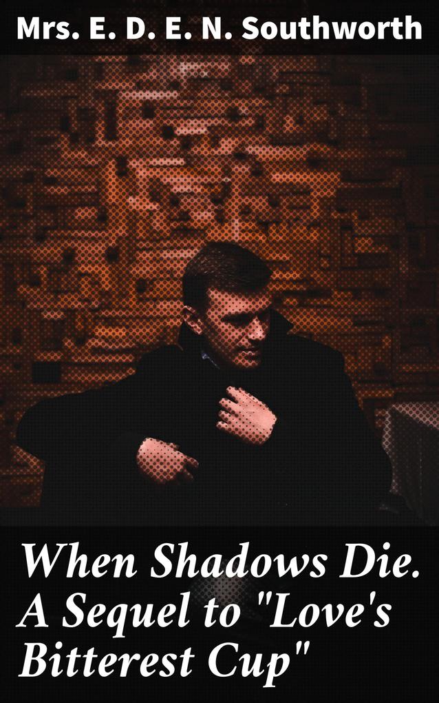 When Shadows Die. A Sequel to Love‘s Bitterest Cup