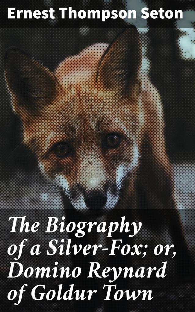 The Biography of a Silver-Fox; or Domino Reynard of Goldur Town