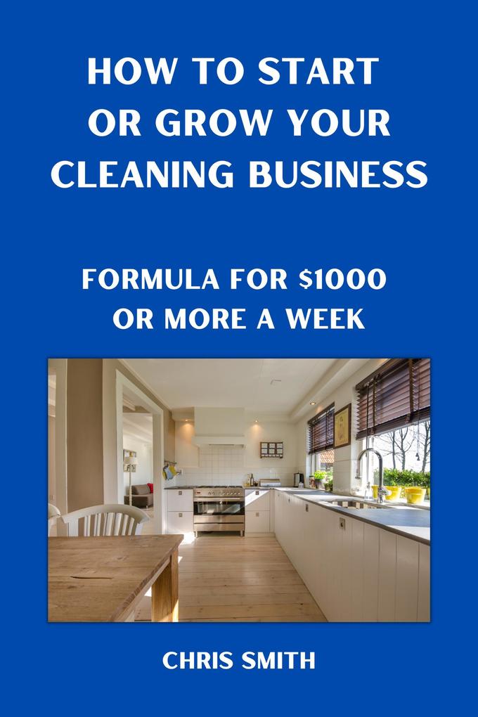 How To Start Or Grow Your Cleaning Business The Fastest Way To Make $1000 A Week