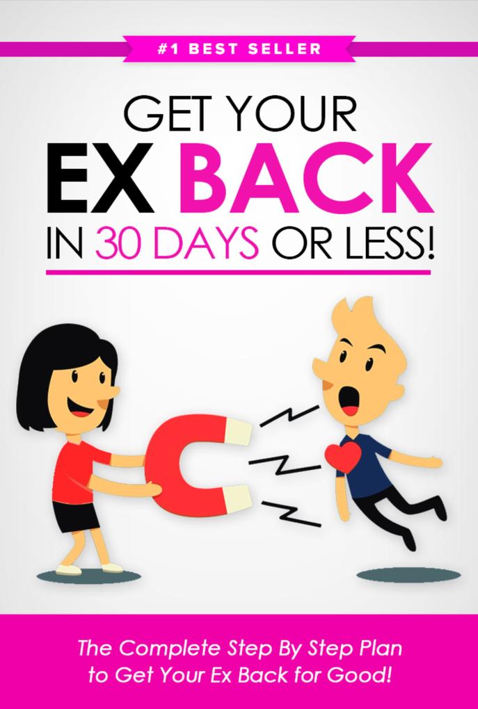 Get Your Ex Back in 30 Days or Less!: The Complete Step-by-Step Plan to Get Your Ex Back for Good