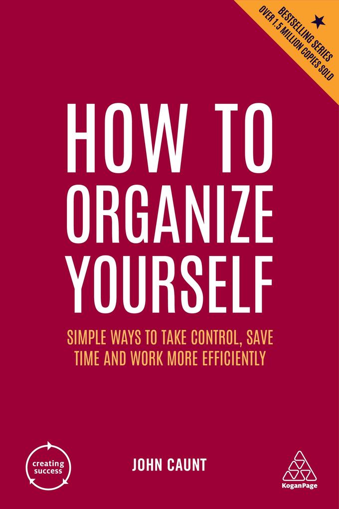 How to Organize Yourself: Simple Ways to Take Control Save Time and Work More Efficiently