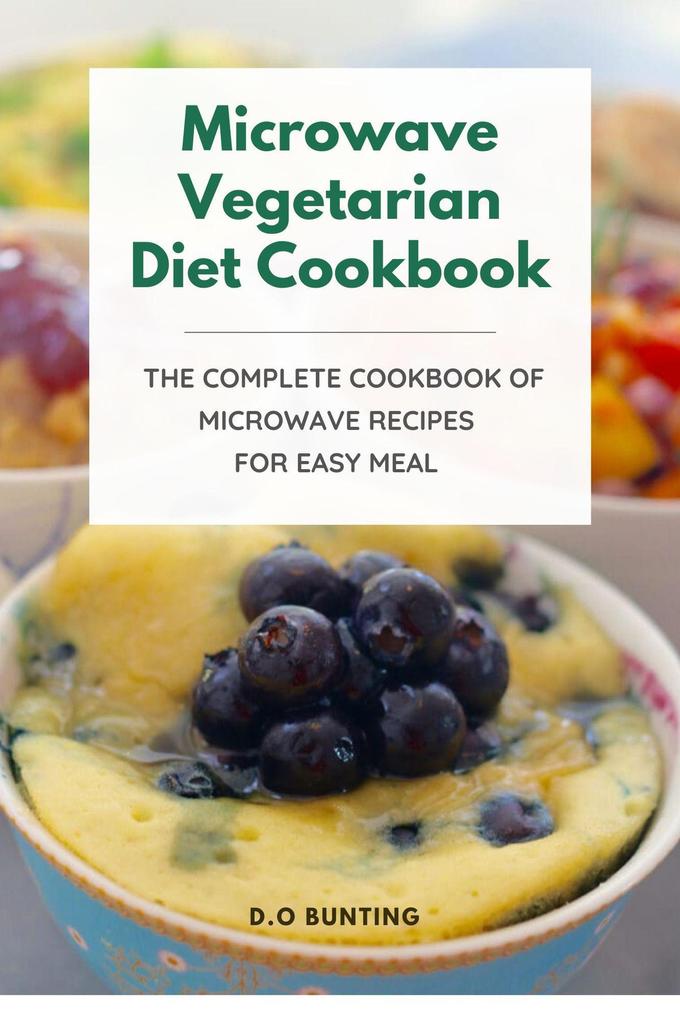 Microwave Vegetarian Diet Cookbook: The Complete Cookbook of Microwave Recipes for Easy Meal